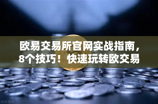 欧易交易所官网实战指南，8个技巧！快速玩转欧交易所平台