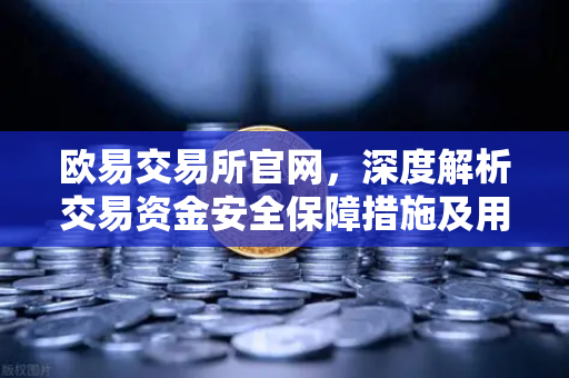 欧易交易所官网，深度解析交易资金安全保障措施及用户常见疑问