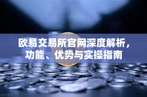欧易交易所官网深度解析，功能、优势与实操指南