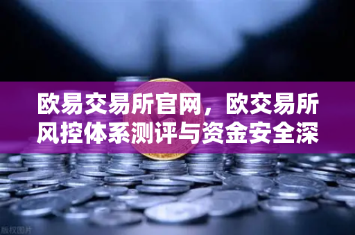 欧易交易所官网，欧交易所风控体系测评与资金安全深度分析-第1张图片-欧易交易所