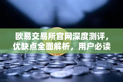 欧易交易所官网深度测评，优缺点全面解析，用户必读指南-第1张图片-欧易交易所
