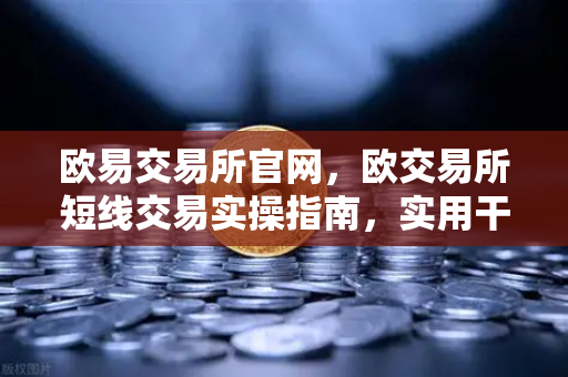 欧易交易所官网，欧交易所短线交易实操指南，实用干货-第1张图片-欧易交易所