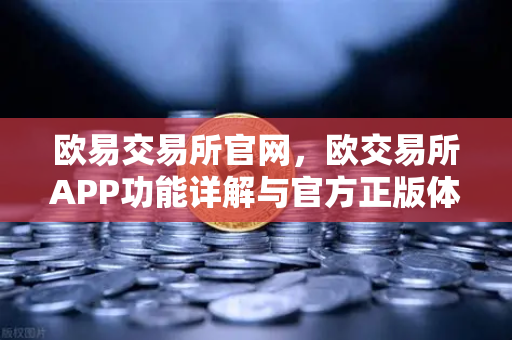 欧易交易所官网，欧交易所APP功能详解与官方正版体验指南-第1张图片-欧易交易所