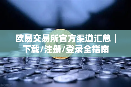 欧易交易所官方渠道汇总｜下载/注册/登录全指南-第1张图片-欧易交易所