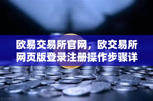 欧易交易所官网，欧交易所网页版登录注册操作步骤详解-第1张图片-欧易交易所