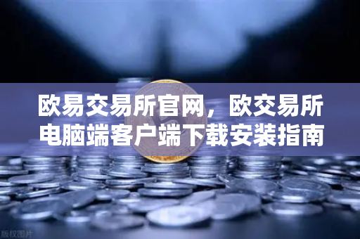 欧易交易所官网，欧交易所电脑端客户端下载安装指南（精华详解）-第1张图片-欧易交易所