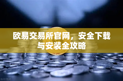 欧易交易所官网，安全下载与安装全攻略-第1张图片-欧易交易所