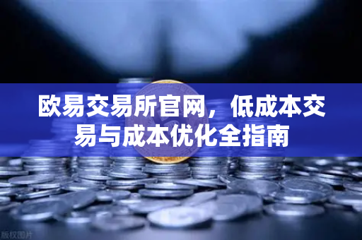 欧易交易所官网，低成本交易与成本优化全指南-第1张图片-欧易交易所