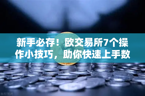 新手必存！欧交易所7个操作小技巧，助你快速上手数字资产交易
