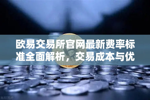 欧易交易所官网最新费率标准全面解析,交易成本与优惠策略详解-第1张图片-欧易交易所 欧易交易所官网最新费率标准全面解析,交易成本与优惠策略详解-第1张图片-欧易交易所