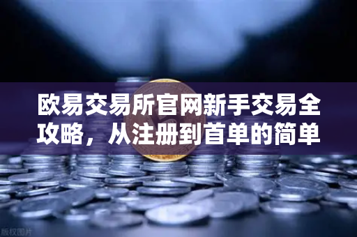 欧易交易所官网新手交易全攻略，从注册到首单的简单易懂教程-第1张图片-欧易交易所