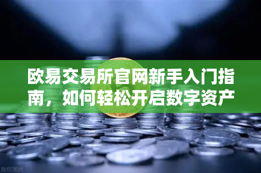 欧易交易所官网新手入门指南，如何轻松开启数字资产交易？-第1张图片-欧易交易所