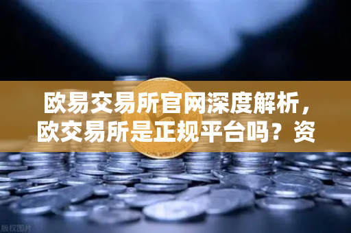 欧易交易所官网深度解析，欧交易所是正规平台吗？资质核查全指南-第1张图片-欧易交易所