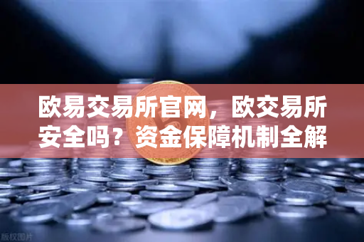 欧易交易所官网,欧交易所安全吗?资金保障机制全解析-第1张图片-欧易交易所 欧易交易所官网,欧交易所安全吗?资金保障机制全解析-第1张图片-欧易交易所