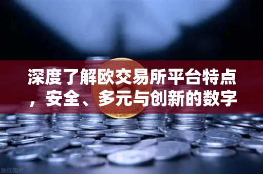 深度了解欧交易所平台特点,安全、多元与创新的数字资产枢纽-第1张图片-欧易交易所 深度了解欧交易所平台特点,安全、多元与创新的数字资产枢纽-第1张图片-欧易交易所